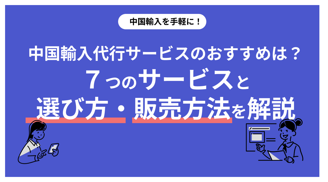 中国輸入をするなら代行サービスの利用が必須！おすすめ7選を厳選比較